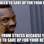 You won't believe how many people can't figure this out | YOU WON'T NEED TO SAVE UP FOR YOUR RETIREMENT; IF YOU DIE FROM STRESS BECAUSE YOU WORK TOO HARD TO SAVE UP FOR YOUR RETIREMENT | image tagged in you won't be mad,memes,dank memes | made w/ Imgflip meme maker