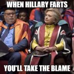 Hillary the Scholar | WHEN HILLARY FARTS; YOU'LL TAKE THE BLAME | image tagged in hillary the scholar | made w/ Imgflip meme maker