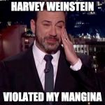 Jimmy Kimmel comes out | HARVEY WEINSTEIN; VIOLATED MY MANGINA | image tagged in jimmy kimmel cries | made w/ Imgflip meme maker
