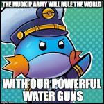 Commander Mudkip | THE MUDKIP ARMY WILL RULE THE WORLD; WITH OUR POWERFUL WATER GUNS | image tagged in commander mudkip | made w/ Imgflip meme maker