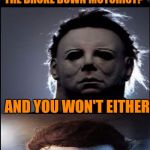 Bad Joke Michael Myers  | DID YOU HEAR THE ONE ABOUT THE BROKE DOWN MOTORIST? AND YOU WON'T EITHER | image tagged in bad joke michael myers,sewmyeyesshut,funny,memes,halloween | made w/ Imgflip meme maker