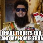 Comedy Dictator | I HAVE TICKETS FOR ME AND MY HOMIE TRUMPY | image tagged in comedy dictator | made w/ Imgflip meme maker