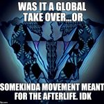 Millado | WAS IT A GLOBAL TAKE OVER...OR; SOMEKINDA MOVEMENT MEANT FOR THE AFTERLIFE. IDK | image tagged in millado | made w/ Imgflip meme maker