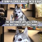 Bad Pun Dog | A JUMPER CABLE WALKS INTO A BAR; THE BARTENDER SAYS "I'LL SERVE YOU, BUT DON'T START ANYTHING!"; BADUM-TISSSSS | image tagged in bad pun dog aliens zinger,memes,bad pun dog,ancient aliens | made w/ Imgflip meme maker