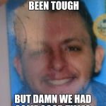 Millado | YOU KNOW TIMES BEEN TOUGH; BUT DAMN WE HAD SOME GOOD TIMES. | image tagged in millado | made w/ Imgflip meme maker