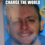 Millado | WHAT IF,  WE COULD CHANGE THE WORLD; TOGETHER | image tagged in millado | made w/ Imgflip meme maker