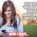 Finding out whose real | JUST TEXTED "I HEARD WHAT YOU SAID ABOUT ME" TO ALL MY CONTACTS; NOW, I WAIT... | image tagged in phone vs girl,memes,texting,fake people,drama | made w/ Imgflip meme maker