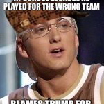 Stockholm Syndrome | PUNKED OUT EVERY DAY AT SCHOOL BECAUSE HE PLAYED FOR THE WRONG TEAM; BLAMES TRUMP FOR HIS SPASTIC COLON | image tagged in eminem destiny,scumbag,rabbit,gay,steampunk | made w/ Imgflip meme maker