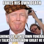 I was an absolutely fabulous human being, nobody was better than me. | FAKES HIS OWN DEATH; SHOWS UP AT HIS OWN FUNERAL AND TALKS ABOUT HOW GREAT HE WAS | image tagged in scumbag trump,scumbag | made w/ Imgflip meme maker