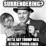 30s to 50s press photographer | ISIS FIGHTERS SURRENDERING? WE'LL SAY TRUMP HAS STOLEN YOUNG ARAB MEN'S MARTYRDOM DREAMS | image tagged in 30s to 50s press photographer | made w/ Imgflip meme maker