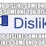 Dislike. | DO YOU DISLIKE SOMEONE WHO LIKES SOMEONE YOU DISLIKE? DO YOU DISLIKE SOMEONE WHO DISLIKES SOMEONE YOU LIKE? | image tagged in facebook dislike | made w/ Imgflip meme maker