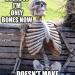 Waiting Skeleton Meme | JUST BECAUSE I'M ONLY BONES NOW DOESN'T MAKE ME "MARROW MINDED" | image tagged in memes,waiting skeleton | made w/ Imgflip meme maker