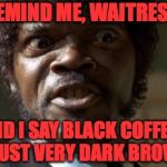 So many people depend on us.  Some are bound to be a little nuts. | REMIND ME, WAITRESS. DID I SAY BLACK COFFEE, OR JUST VERY DARK BROWN? | image tagged in crazy-eyed sam jackson,memes,coffee | made w/ Imgflip meme maker