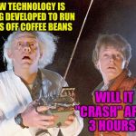 Back to the Future | NEW TECHNOLOGY IS BEING DEVELOPED TO RUN CARS OFF COFFEE BEANS; WILL IT "CRASH" AFTER 3 HOURS? | image tagged in back to the future | made w/ Imgflip meme maker