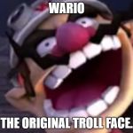 Trololololol | WARIO; THE ORIGINAL TROLL FACE. | image tagged in wario | made w/ Imgflip meme maker