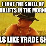 Robert Duvall | I LOVE THE SMELL OF FORKLIFTS IN THE MORNING; SMELLS LIKE
TRADE SHOWS | image tagged in robert duvall | made w/ Imgflip meme maker