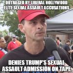 just be a little more consistent.  | OUTRAGED BY LIBERAL HOLLYWOOD ELITE SEXUAL ASSAULT ACCUSATIONS; DENIES TRUMP'S SEXUAL ASSAULT ADMISSION ON TAPE. | image tagged in trump supporter | made w/ Imgflip meme maker