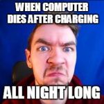 jacksepticeye | WHEN COMPUTER DIES AFTER CHARGING; ALL NIGHT LONG | image tagged in jacksepticeye | made w/ Imgflip meme maker