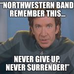 Galaxy quest | “NORTHWESTERN BAND REMEMBER THIS... NEVER GIVE UP, NEVER SURRENDER!” | image tagged in galaxy quest | made w/ Imgflip meme maker