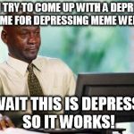 Crying Michael Jordan @ Computer | ME AS I TRY TO COME UP WITH A DEPRESSING MEME FOR DEPRESSING MEME WEEK... OH WAIT THIS IS DEPRESSING SO IT WORKS! | image tagged in crying michael jordan  computer | made w/ Imgflip meme maker