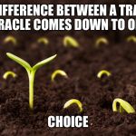 inspire | THE DIFFERENCE BETWEEN A TRAGEDY AND A MIRACLE COMES DOWN TO ONE THING. CHOICE | image tagged in inspire | made w/ Imgflip meme maker