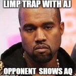 Bored kanye | LIMP TRAP WITH AJ; OPPONENT  SHOWS AQ | image tagged in bored kanye | made w/ Imgflip meme maker