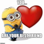 love minnion | YOU... ARE YOUR BEST FRIEND | image tagged in love minnion | made w/ Imgflip meme maker