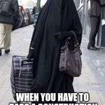 What you feel like wearing | WHEN YOU HAVE TO PASS A CONSTRUCTION SITE ON YOUR WAY HOME | image tagged in burka trick or treat | made w/ Imgflip meme maker