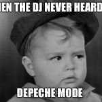Spanky Face | WHEN THE DJ NEVER HEARD OF; DEPECHE MODE | image tagged in spanky face | made w/ Imgflip meme maker