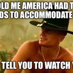 Depleted Military/Fat Slums | IF YOU TOLD ME AMERICA HAD TO LOWER STANDARDS TO ACCOMMODATE SOLDIERS; IF WOULD TELL YOU TO WATCH YOUR ASS | image tagged in apocalypse now 7,defense,america,american flag,strong | made w/ Imgflip meme maker