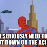 Spider-man | I SERIOUSLY NEED TO CUT DOWN ON THE ACID! | image tagged in spider-man | made w/ Imgflip meme maker