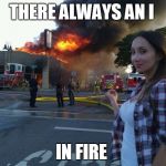 Disaster Woman | THERE ALWAYS AN I; IN FIRE | image tagged in disaster woman | made w/ Imgflip meme maker