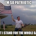 Shotgun Patriot | I'M SO PATRIOTIC; THAT I STAND FOR THE WHOLE GAME | image tagged in shotgun patriot,memes,nfl,colin kaepernick | made w/ Imgflip meme maker