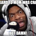 loaded-lines | I HEARD YO MOM WAS CRAZY; BUT DAMN! | image tagged in loaded-lines | made w/ Imgflip meme maker