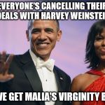 Barack and Michelle Obama  | EVERYONE'S CANCELLING THEIR DEALS WITH HARVEY WEINSTEIN; CAN WE GET MALIA'S VIRGINITY BACK? | image tagged in barack and michelle obama | made w/ Imgflip meme maker