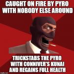 The Burning Conniver | CAUGHT ON FIRE BY PYRO WITH NOBODY ELSE AROUND; TRICKSTABS THE PYRO WITH CONNIVER'S KUNAI AND REGAINS FULL HEALTH | image tagged in sadistic spy,team fortress 2,spy,backstabber | made w/ Imgflip meme maker