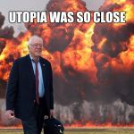 Bernie Sanders on Fire | UTOPIA WAS SO CLOSE | image tagged in bernie sanders on fire | made w/ Imgflip meme maker