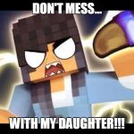 Aphmau memes | DON'T MESS... WITH MY DAUGHTER!!! | image tagged in aphmau memes | made w/ Imgflip meme maker