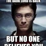 Harry Potter | IT'S HARD WHEN YOU KNOW THE DARK LORD IS BACK; BUT NO ONE BELIEVES YOU | image tagged in harry potter | made w/ Imgflip meme maker