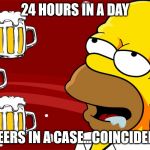 Beer | 24 HOURS IN A DAY; 24 BEERS IN A CASE...COINCIDENCE? | image tagged in homer simpson drool beers 3,drink,memes,homer,beer | made w/ Imgflip meme maker