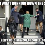 hillary running | THIS IS WHAT RUNNING DOWN THE STAIRS; IN HIGH HEELS, HOLDING A CUP OF COFFEE LOOKS LIKE | image tagged in hillary running | made w/ Imgflip meme maker