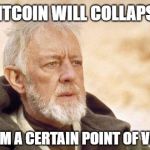 Obi Wan Bitcoin | BITCOIN WILL COLLAPSE; FROM A CERTAIN POINT OF VIEW | image tagged in obiwan,bitcoin,collapse,economics,obi wan kenobi,money | made w/ Imgflip meme maker