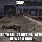 Halo | CRAP... HE TRIED TO FAIL AT DIETING...ALTHOUGH HE WAS A DICK. | image tagged in halo | made w/ Imgflip meme maker