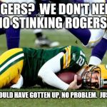 ROGERS AINT NO FAVRE! | ROGERS?  WE DON'T NEED NO STINKING ROGERS! FAVRE WOULD HAVE GOTTEN UP, NO PROBLEM.  JUST SAYING | image tagged in vikings/packers,packers,green bay packers,funny,weakness | made w/ Imgflip meme maker