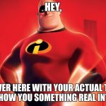 There's a second part to this: | HEY, COME OVER HERE WITH YOUR ACTUAL TOP HALF AND I'LL SHOW YOU SOMETHING REAL INTERESTING | image tagged in mr incredible | made w/ Imgflip meme maker