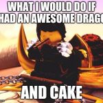 Cake+Dragon=.... | WHAT I WOULD DO IF I HAD AN AWESOME DRAGON; AND CAKE | image tagged in cakedragon | made w/ Imgflip meme maker