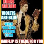 I shall now recite a dank poem written by perv: | ROSES ARE RED; VIOLETS ARE BLUE; WHEN YOU HAVE NOTHING TO DO; IMGFLIP IS THERE FOR YOU | image tagged in poetry dude,scumbag,imgflip,bored,poem,memes | made w/ Imgflip meme maker