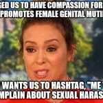 #MeToo Alyssa Milano status | BEGGED US TO HAVE COMPASSION FOR ISIS, WHICH PROMOTES FEMALE GENITAL MUTILATIONS; NOW WANTS US TO HASHTAG, "ME TOO" TO COMPLAIN ABOUT SEXUAL HARASSMENT | image tagged in metoo alyssa milano status | made w/ Imgflip meme maker