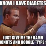 Captain Kirk type 1 | I KNOW I HAVE DIABETES!! JUST GIVE ME THE DAMN DONUTS AND GOOGLE "TYPE 1" | image tagged in memes,donuts,diabetes,captain kirk,star trek,sugar | made w/ Imgflip meme maker