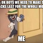 Snacks | MOM: OK BOYS WE NEED TO MAKE THESE SNACKS LAST FOR THE WHOLE MONTH; ME | image tagged in tom cat evil | made w/ Imgflip meme maker